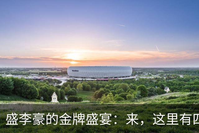 盛李豪的金牌盛宴：来，这里有四枚金的故事！