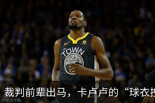 裁判前辈出马，卡卢卢的“球衣拽拽秀”怎么能不判？